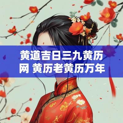黄道吉日三九黄历网 黄历老黄历万年历道历黄道吉日三九黄历网
