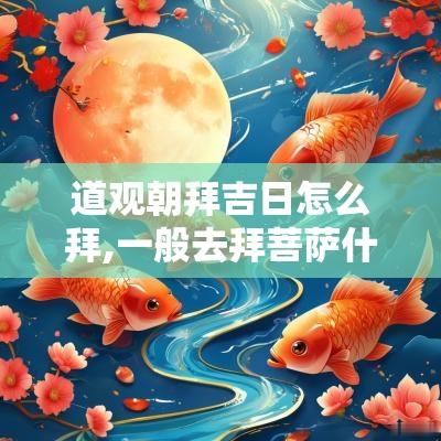 道观朝拜吉日怎么拜,一般去拜菩萨什么日子去最好