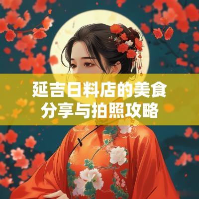 延吉日料店的美食分享与拍照攻略