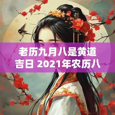 老历九月八是黄道吉日 2025年农历八月初八是黄道吉日吗