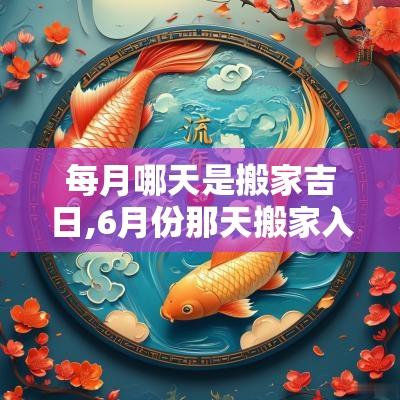 每月哪天是搬家吉日,6月份那天搬家入宅吉日是哪天呢