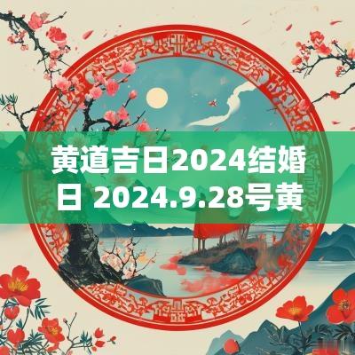 黄道吉日2025结婚日 2025.9.28号黄道吉日结婚日