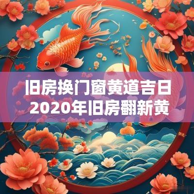 旧房换门窗黄道吉日 2025年旧房翻新黄道吉日