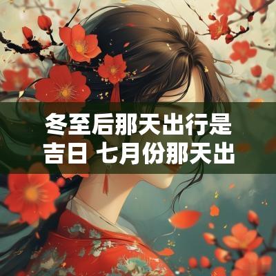 冬至后那天出行是吉日 七月份那天出行是吉日