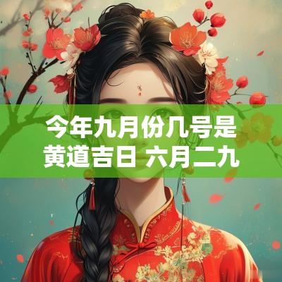 今年九月份几号是黄道吉日 六月二九号是黄道吉日吗