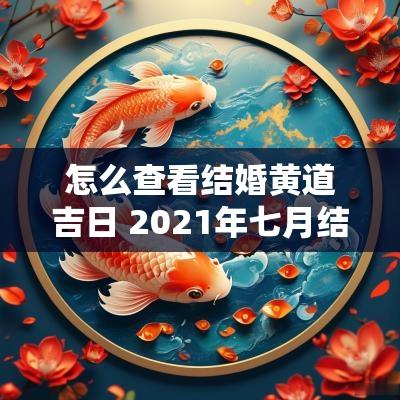 怎么查看结婚黄道吉日 2025年七月结婚黄道吉日是哪几天