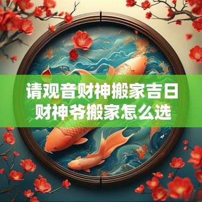 请观音财神搬家吉日 财神爷搬家怎么选吉日