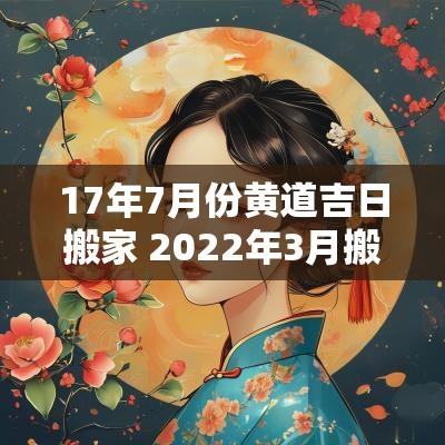 17年7月份黄道吉日搬家 2025年3月搬家黄道吉日