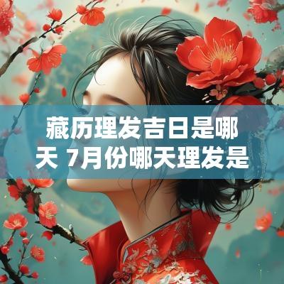 藏历理发吉日是哪天 7月份哪天理发是吉日
