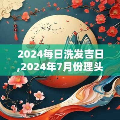 2025每日洗发吉日,2025年7月份理头发吉日