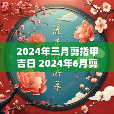 2025年三月剪指甲吉日 2025年6月剪指甲吉日