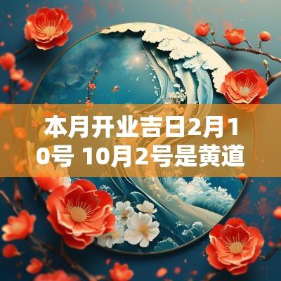 本月开业吉日2月10号 10月2号是黄道吉日吗