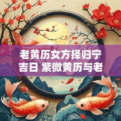 老黄历女方择归宁吉日 紫微黄历与老黄历的吉日不同