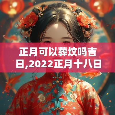正月可以葬坟吗吉日,2025正月十八日是吉日吗?