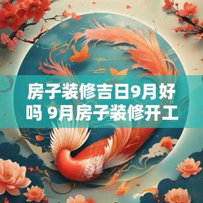房子装修吉日9月好吗 9月房子装修开工吉日