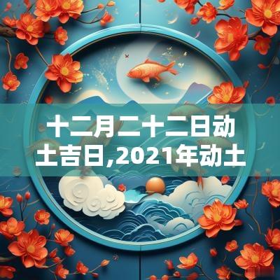 十二月二十二日动土吉日,2025年动土修造吉日吉时