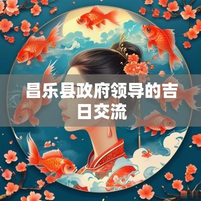 昌乐县政府领导的吉日交流