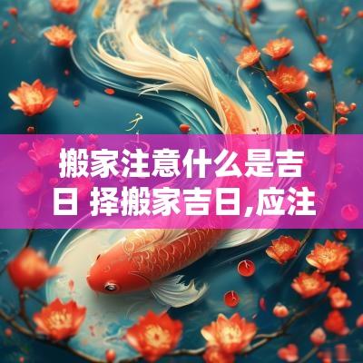 搬家注意什么是吉日 择搬家吉日,应注意什么?