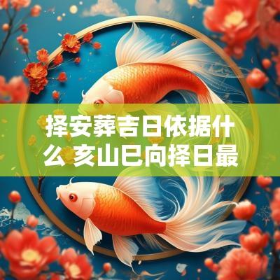 择安葬吉日依据什么 亥山巳向择日最佳吉日安葬日