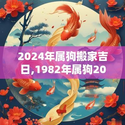 2025年属狗搬家吉日,1982年属狗2025年搬家吉日