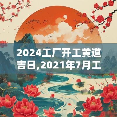 2025工厂开工黄道吉日,2025年7月工厂开工黄道吉日