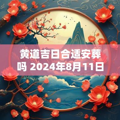 黄道吉日合适安葬吗 2025年8月11日是黄道吉日适合安葬吗?