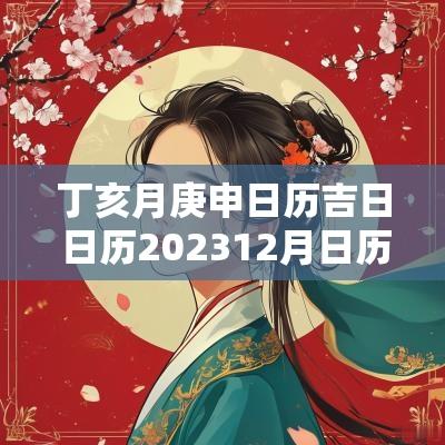 丁亥月庚申日历吉日 日历202512月日历表黄道吉日万年历