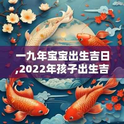 一九年宝宝出生吉日,2025年孩子出生吉日