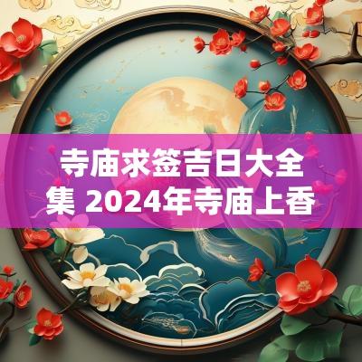 寺庙求签吉日大全集 2025年寺庙上香吉日