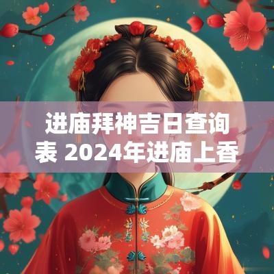 进庙拜神吉日查询表 2025年进庙上香吉日查询