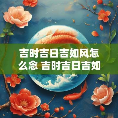 吉时吉日吉如风怎么念 吉时吉日吉如风顺口溜