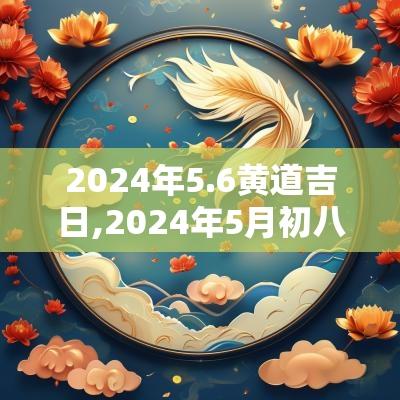 2025年5.6黄道吉日,2025年5月初八是黄道吉日吗