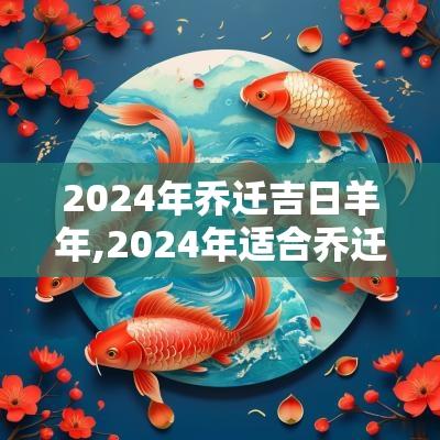 2025年乔迁吉日羊年,2025年适合乔迁的吉日