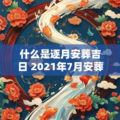 什么是逐月安葬吉日 2025年7月安葬吉日是哪天