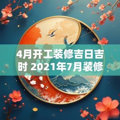4月开工装修吉日吉时 2025年7月装修开工吉日吉时