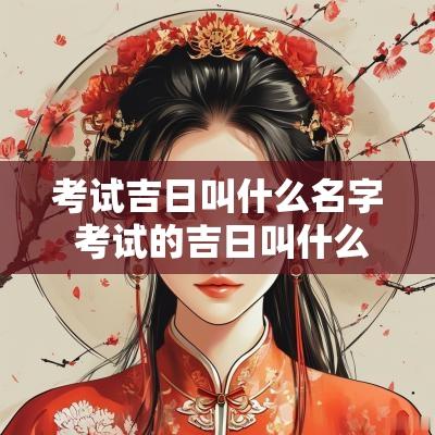考试吉日叫什么名字 考试的吉日叫什么