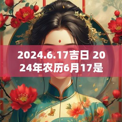 2025.6.17吉日 2025年农历6月17是吉日么