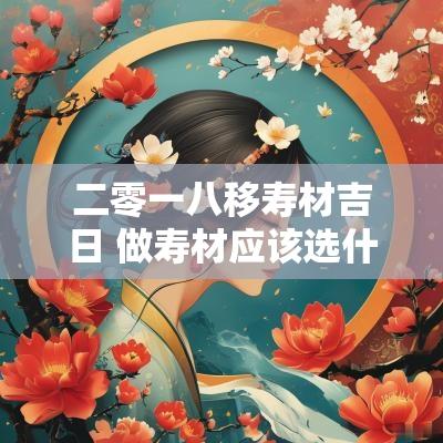 二零一八移寿材吉日 做寿材应该选什么日子