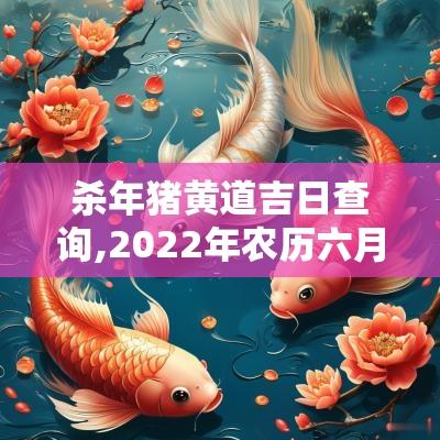 杀年猪黄道吉日查询,2025年农历六月初九黄道吉日查询