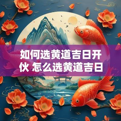 如何选黄道吉日开伙 怎么选黄道吉日怎么知道哪一天是黄道吉日