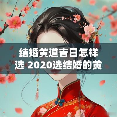 结婚黄道吉日怎样选 2025选结婚的黄道吉日