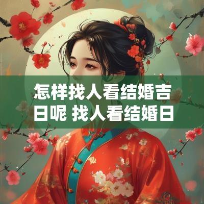怎样找人看结婚吉日呢 找人看结婚日子给多少钱