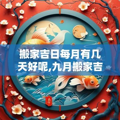 搬家吉日每月有几天好呢,九月搬家吉日有哪几天好