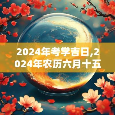 2025年考学吉日,2025年农历六月十五是吉日吗