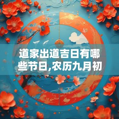 道家出道吉日有哪些节日,农历九月初九是哪个节日