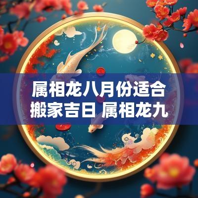 属相龙八月份适合搬家吉日 属相龙九月份适合搬家吉日