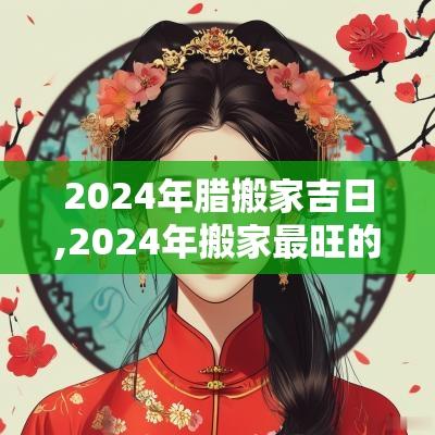 2025年腊搬家吉日,2025年搬家最旺的吉日是哪个