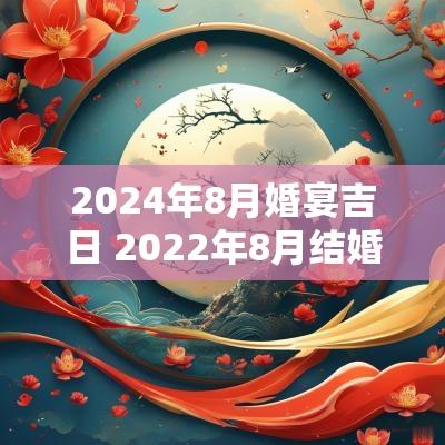 2025年8月婚宴吉日 2025年8月结婚吉日