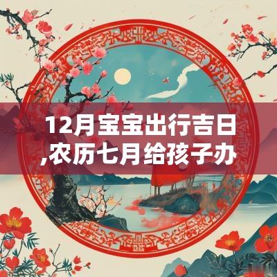 12月宝宝出行吉日,农历七月给孩子办满月宴吉日有哪些