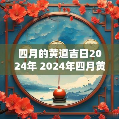 四月的黄道吉日2025年 2025年四月黄道吉日